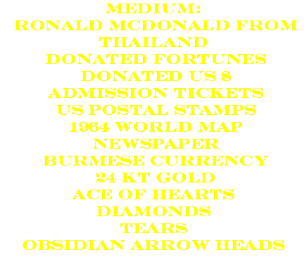 medium: ronald mcdonald from thailand donated fortunes donated us $ admission tickets us postal stamps 1964 world map newspaper burmese currency 24 kt gold Ace of hearts diamonds tears obsidian arrow heads